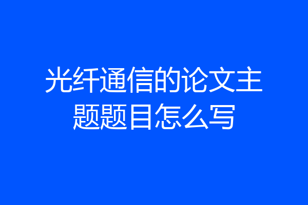 光纤通信的论文主题题目怎么写