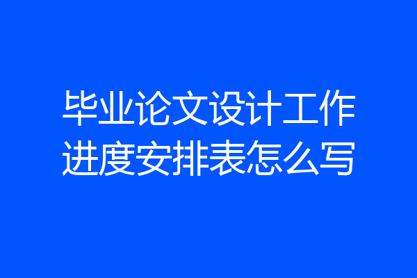 毕业论文设计工作进度安排表怎么写