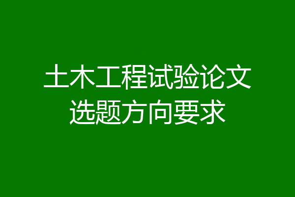 土木工程试验论文选题方向要求