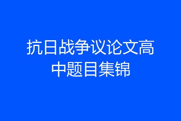 抗日战争议论文高中题目集锦