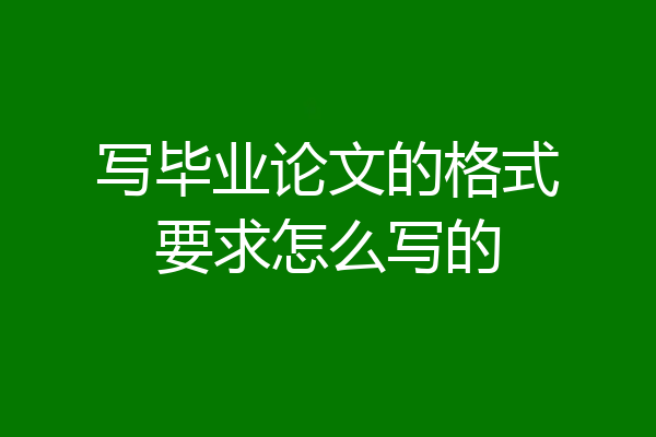 写毕业论文的格式要求怎么写的