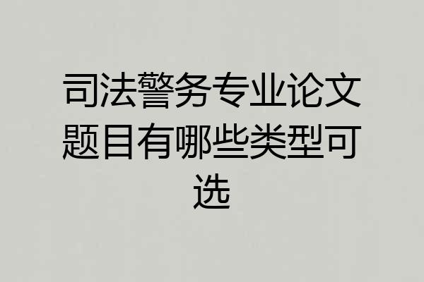 司法警务专业论文题目有哪些类型可选
