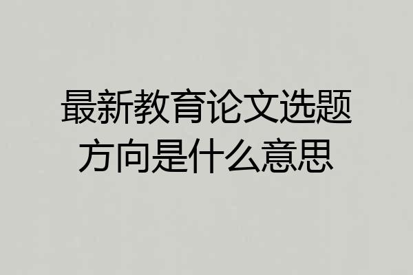 最新教育论文选题方向是什么意思