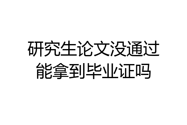 研究生论文没通过能拿到毕业证吗