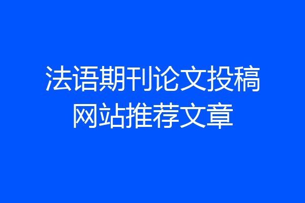 法语期刊论文投稿网站推荐文章