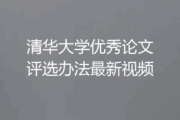 清华大学优秀论文评选办法最新视频