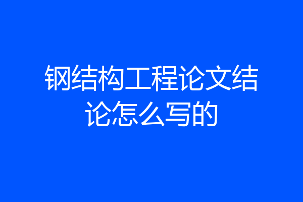 钢结构工程论文结论怎么写的