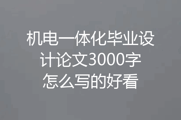 机电一体化毕业设计论文3000字怎么写的好看