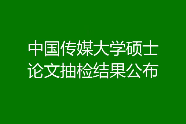 中国传媒大学硕士论文抽检结果公布