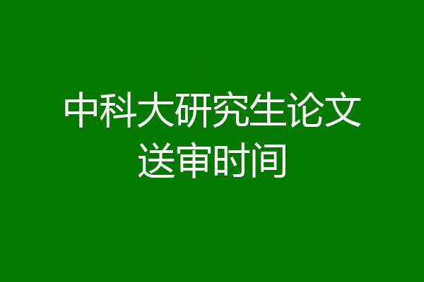 中科大研究生论文送审时间
