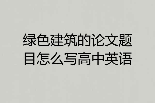 绿色建筑的论文题目怎么写高中英语