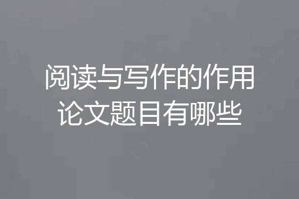 阅读与写作的作用论文题目有哪些