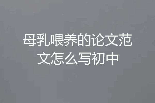 母乳喂养的论文范文怎么写初中