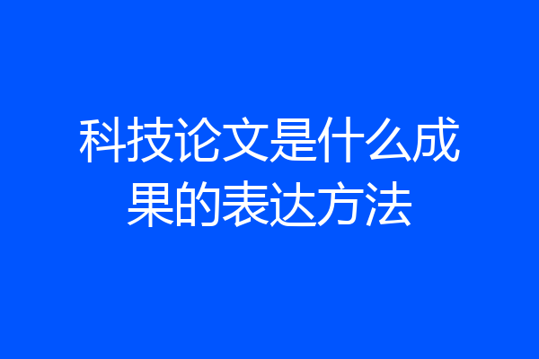 科技论文是什么成果的表达方法