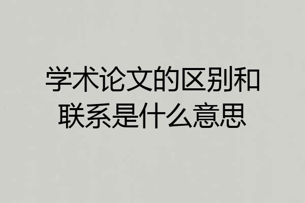 学术论文的区别和联系是什么意思
