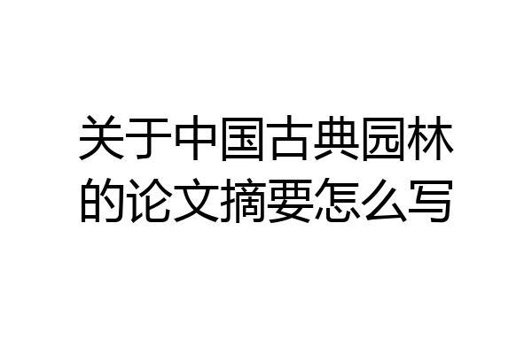 关于中国古典园林的论文摘要怎么写