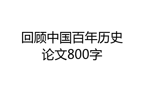 回顾中国百年历史论文800字