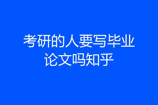 考研的人要写毕业论文吗知乎