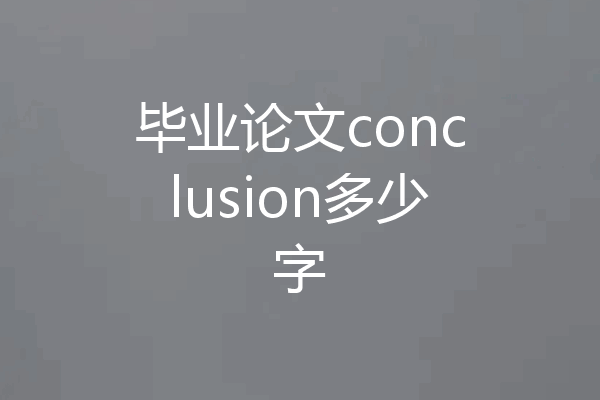 毕业论文conclusion多少字