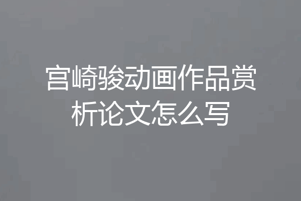 宫崎骏动画作品赏析论文怎么写