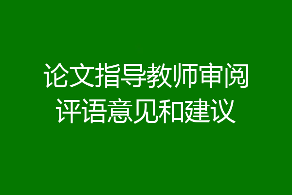 论文指导教师审阅评语意见和建议