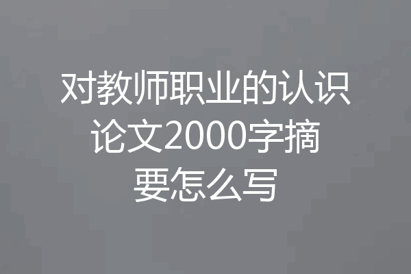 对教师职业的认识论文2000字摘要怎么写