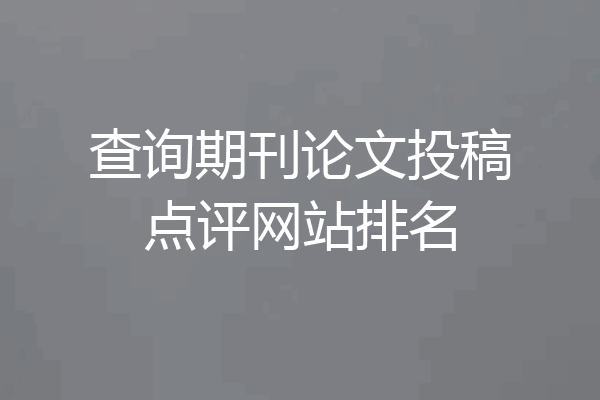 查询期刊论文投稿点评网站排名