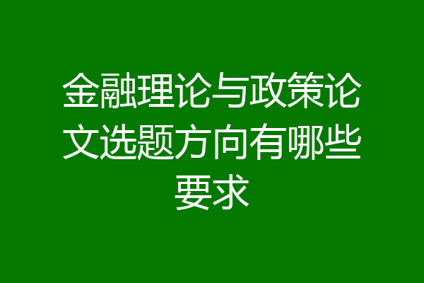 金融理论与政策论文选题方向有哪些要求