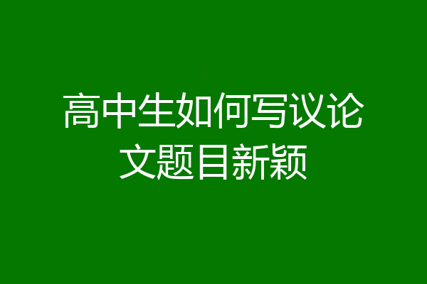 高中生如何写议论文题目新颖
