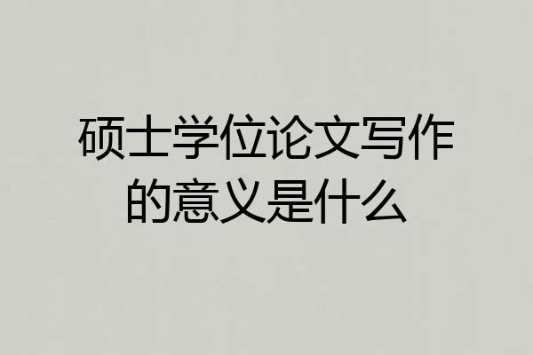 硕士学位论文写作的意义是什么