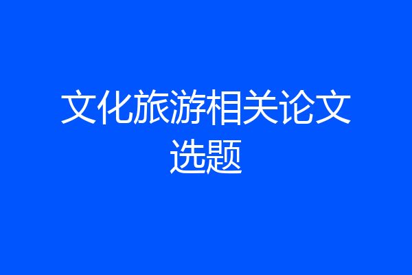 文化旅游相关论文选题