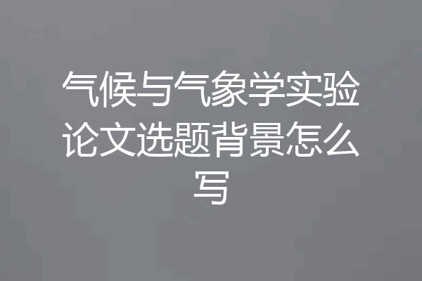 气候与气象学实验论文选题背景怎么写