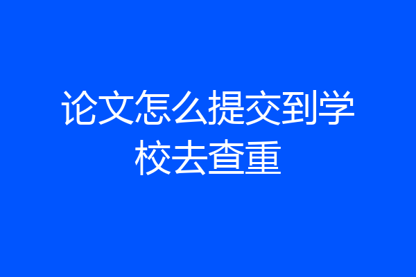 论文怎么提交到学校去查重