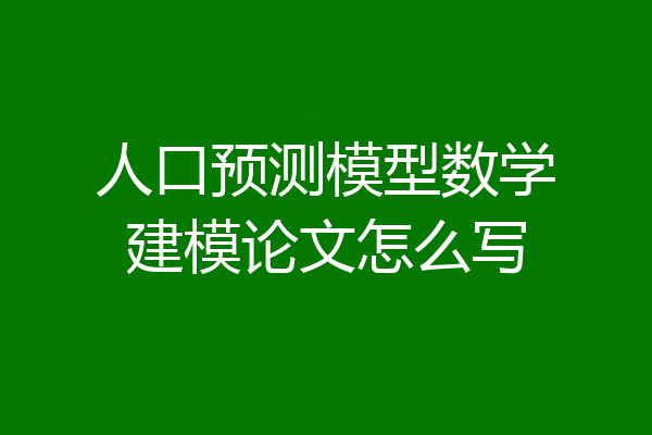 人口预测模型数学建模论文怎么写