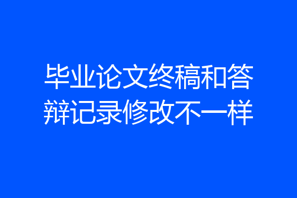 毕业论文终稿和答辩记录修改不一样