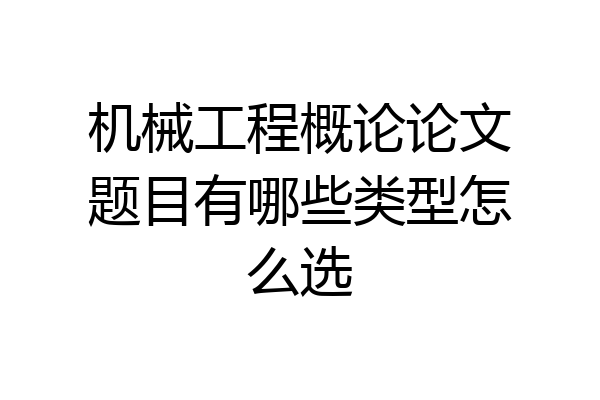 机械工程概论论文题目有哪些类型怎么选