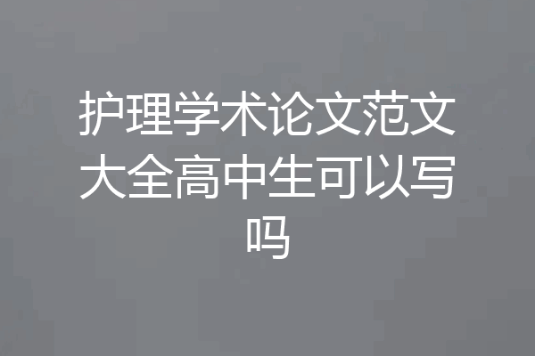 护理学术论文范文大全高中生可以写吗
