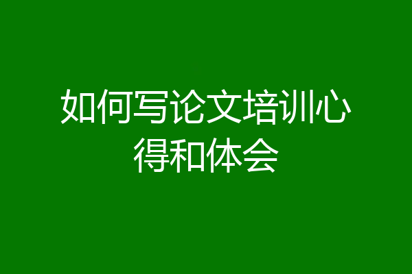 如何写论文培训心得和体会