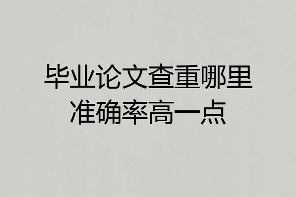 毕业论文查重哪里准确率高一点