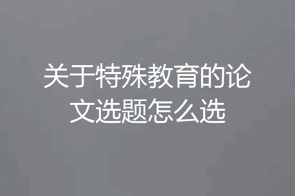 关于特殊教育的论文选题怎么选