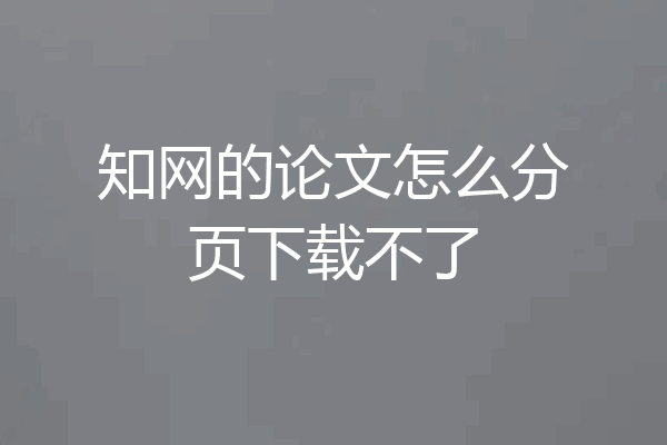 知网的论文怎么分页下载不了