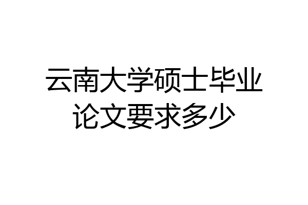 云南大学硕士毕业论文要求多少
