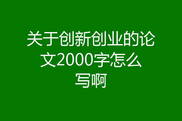关于创新创业的论文2000字怎么写啊