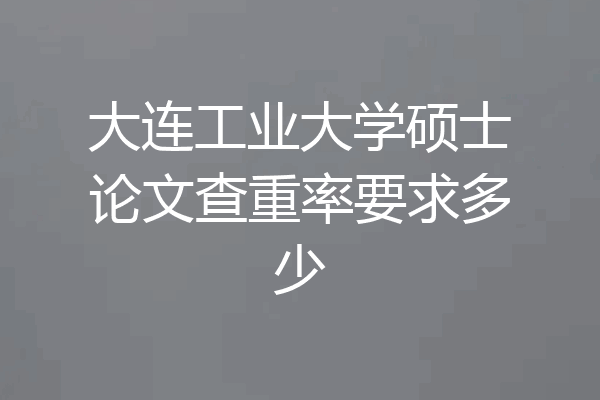 大连工业大学硕士论文查重率要求多少