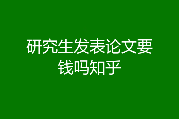 研究生发表论文要钱吗知乎