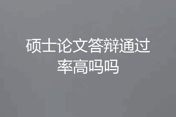 硕士论文答辩通过率高吗吗