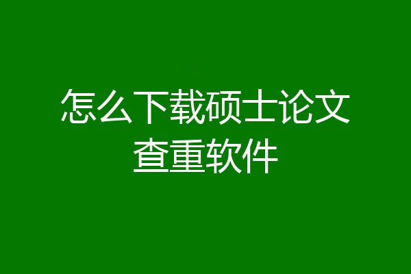 怎么下载硕士论文查重软件
