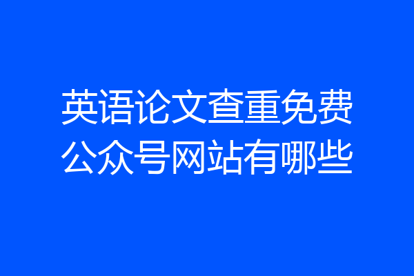 英语论文查重免费公众号网站有哪些