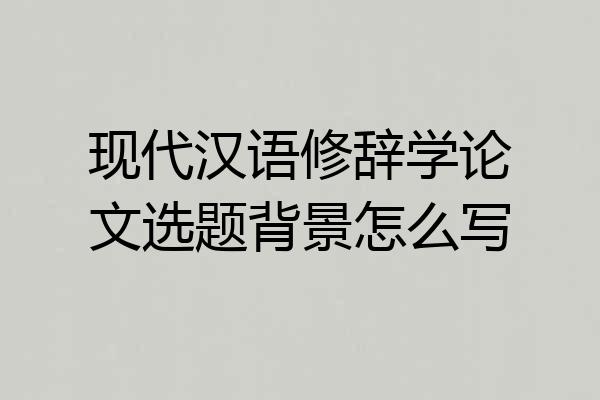 现代汉语修辞学论文选题背景怎么写