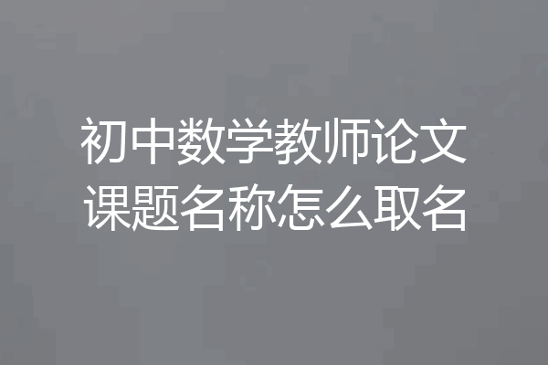 初中数学教师论文课题名称怎么取名
